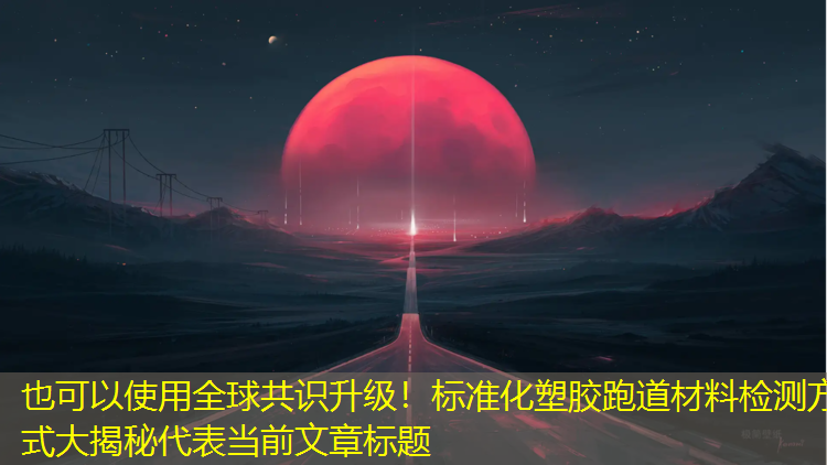 全球共識升級！標準化塑膠跑道材料檢測方式大揭秘