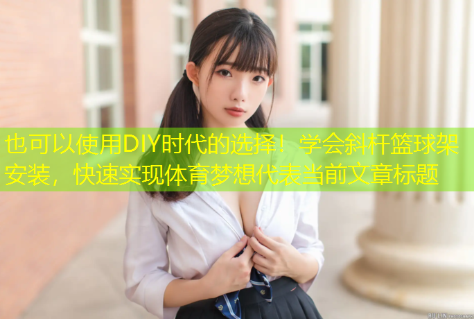 DIY時代的選擇！學(xué)會斜桿籃球架安裝，快速實現(xiàn)體育夢想